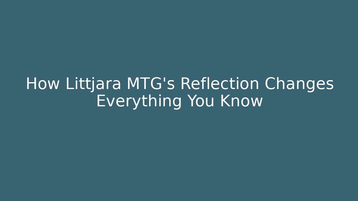 How Littjara MTG's Reflection Changes Everything You Know