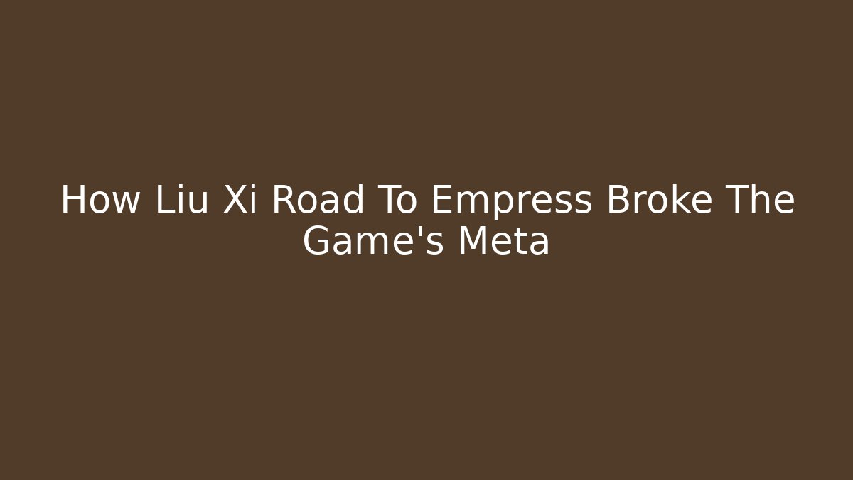 How Liu Xi Road To Empress Broke The Game's Meta
