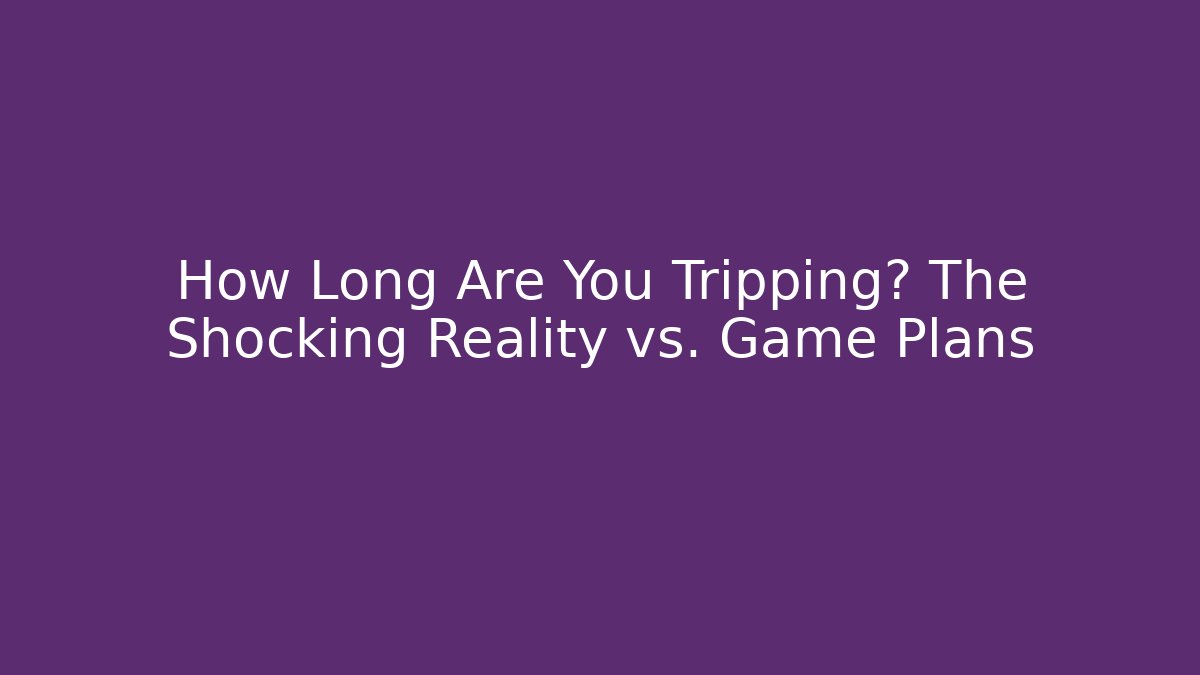 How Long Are You Tripping? The Shocking Reality vs. Game Plans
