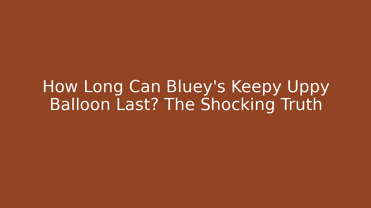 How Long Can Bluey's Keepy Uppy Balloon Last? The Shocking Truth