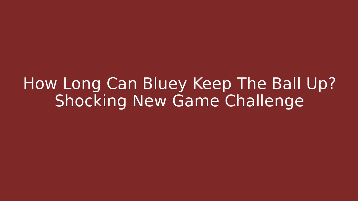 How Long Can Bluey Keep The Ball Up? Shocking New Game Challenge