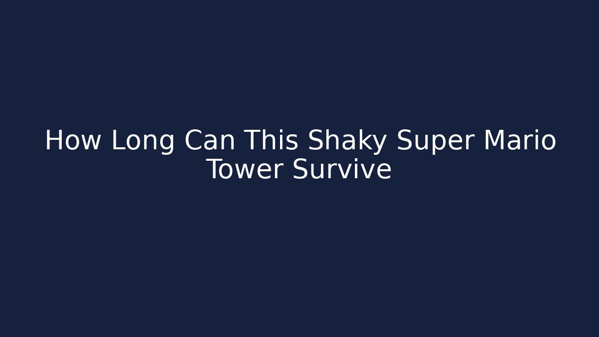 How Long Can This Shaky Super Mario Tower Survive
