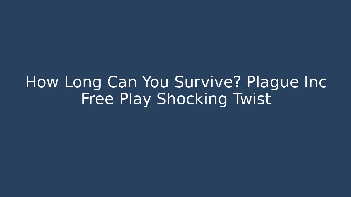 How Long Can You Survive? Plague Inc Free Play Shocking Twist