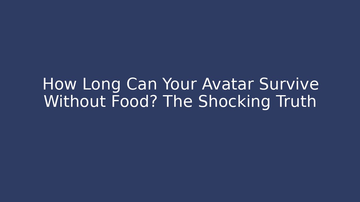 How Long Can Your Avatar Survive Without Food? The Shocking Truth