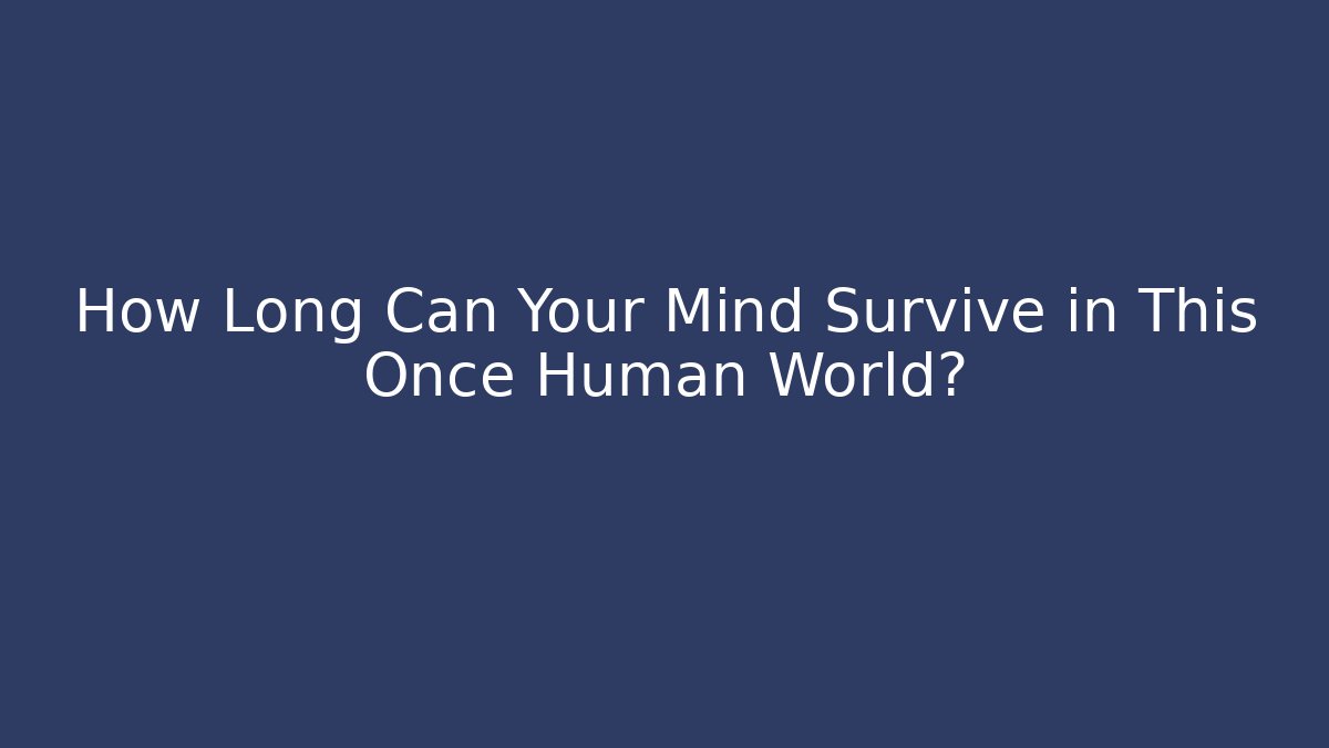 How Long Can Your Mind Survive in This Once Human World?
