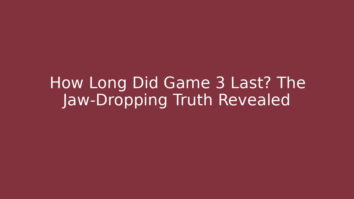 How Long Did Game 3 Last? The Jaw-Dropping Truth Revealed