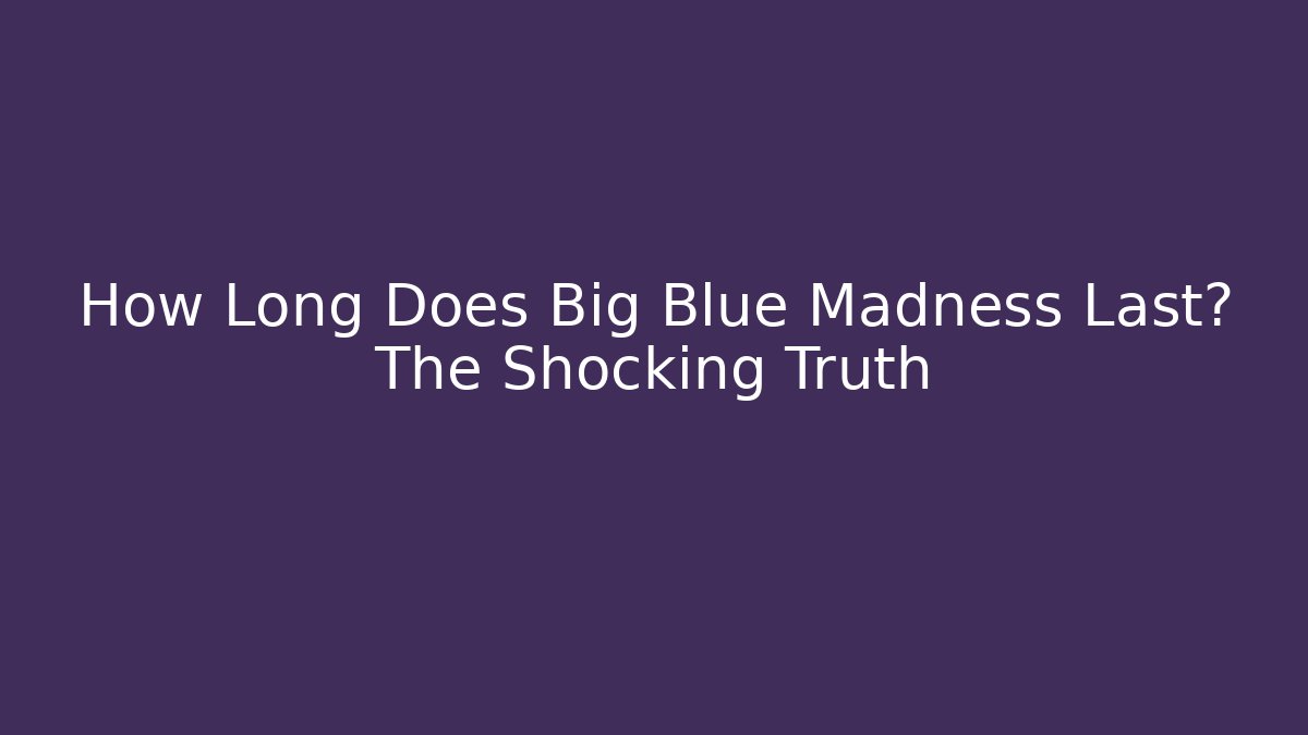 How Long Does Big Blue Madness Last? The Shocking Truth