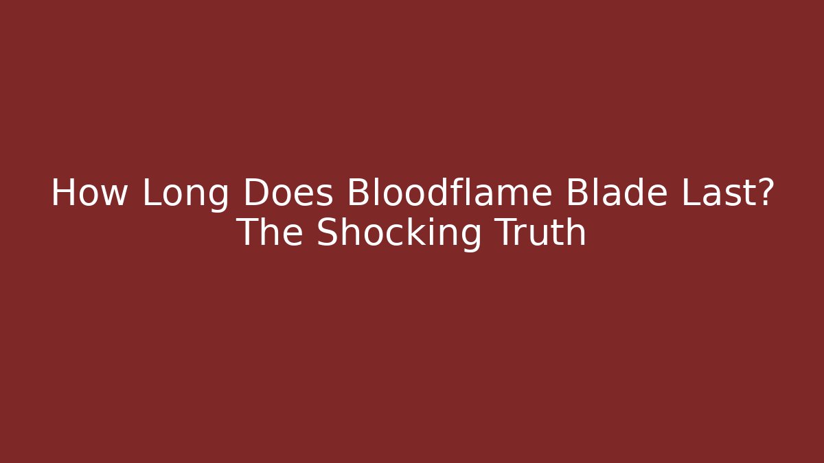 How Long Does Bloodflame Blade Last? The Shocking Truth