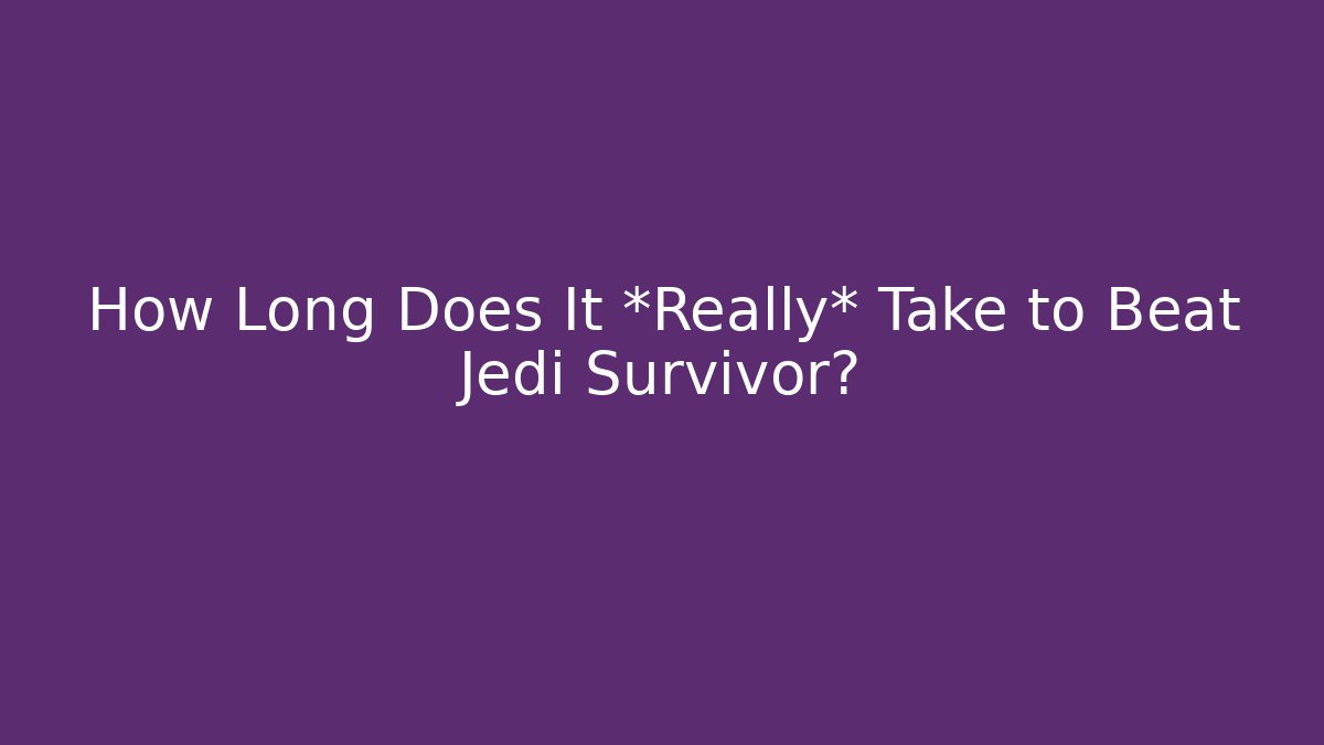 How Long Does It *Really* Take to Beat Jedi Survivor?