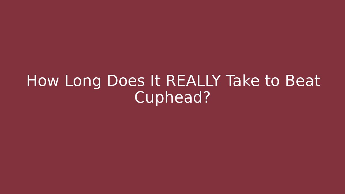 How Long Does It REALLY Take to Beat Cuphead?