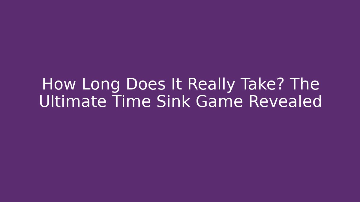 How Long Does It Really Take? The Ultimate Time Sink Game Revealed - Critter Realm