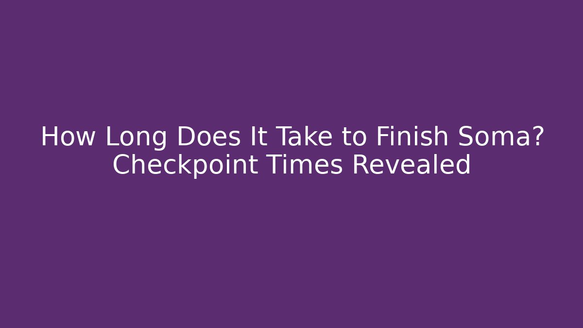 How Long Does It Take to Finish Soma? Checkpoint Times Revealed