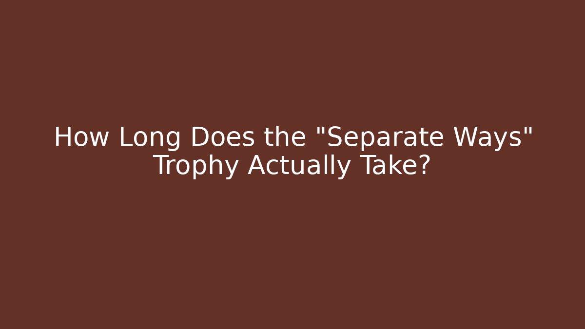 How Long Does the "Separate Ways" Trophy Actually Take?