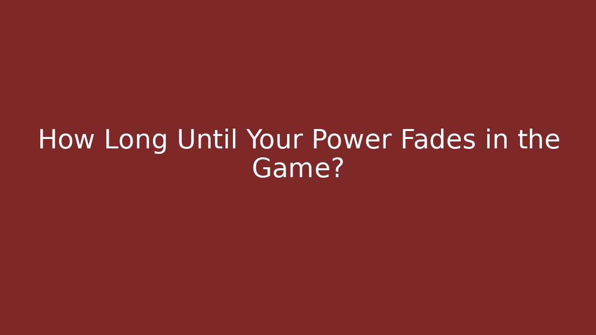 How Long Until Your Power Fades in the Game?