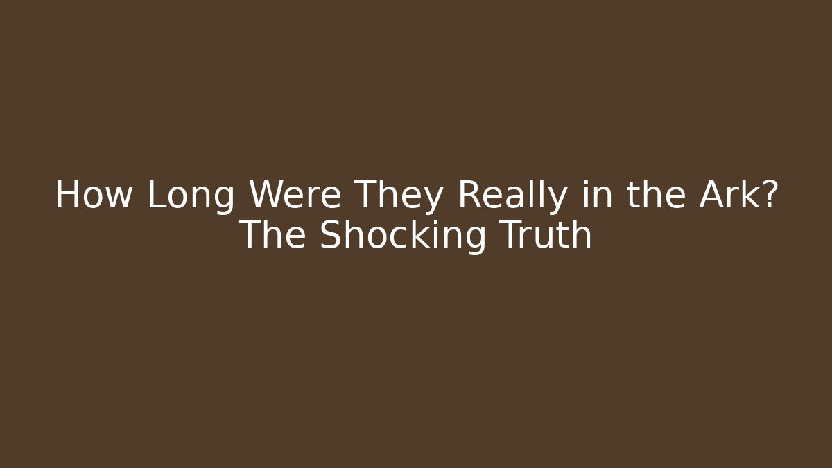 How Long Were They Really in the Ark? The Shocking Truth