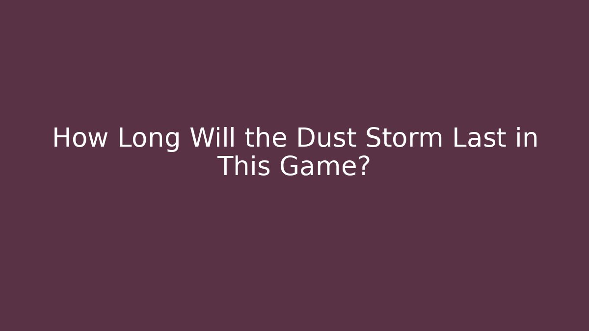How Long Will the Dust Storm Last in This Game?