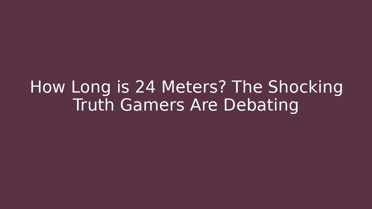How Long is 24 Meters? The Shocking Truth Gamers Are Debating - Critter Realm