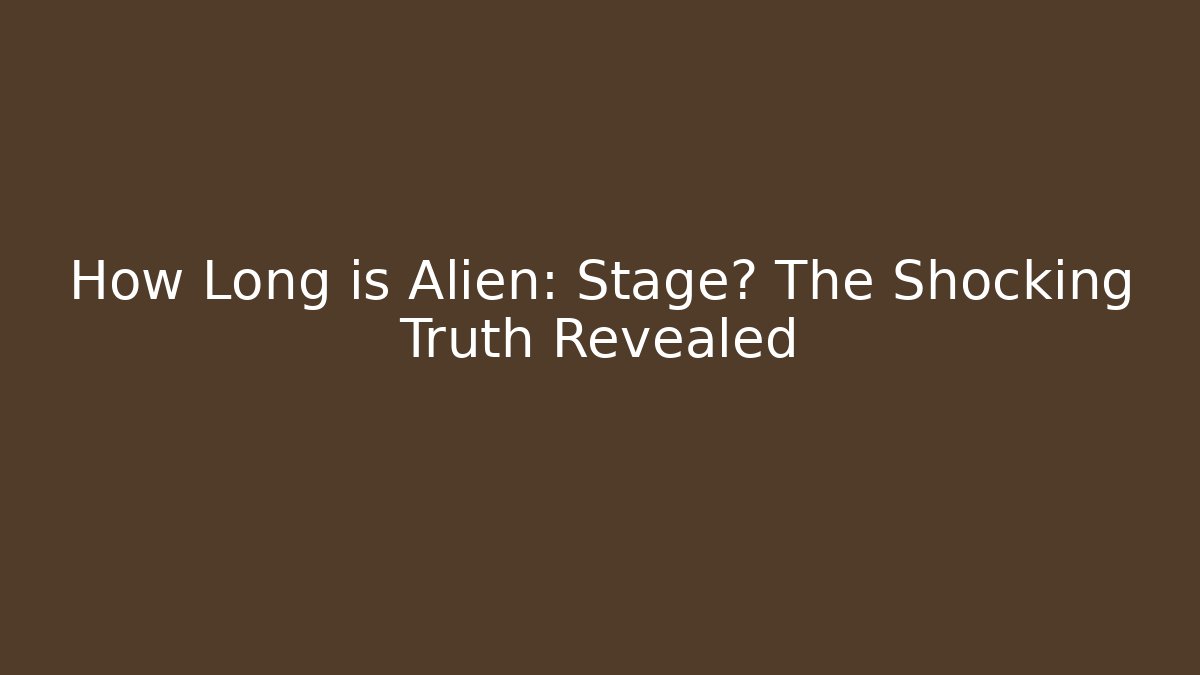 How Long is Alien: Stage? The Shocking Truth Revealed
