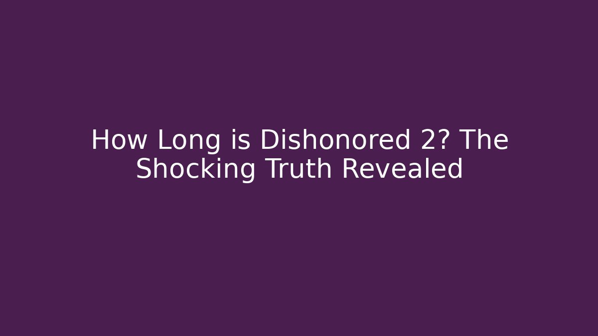 How Long is Dishonored 2? The Shocking Truth Revealed