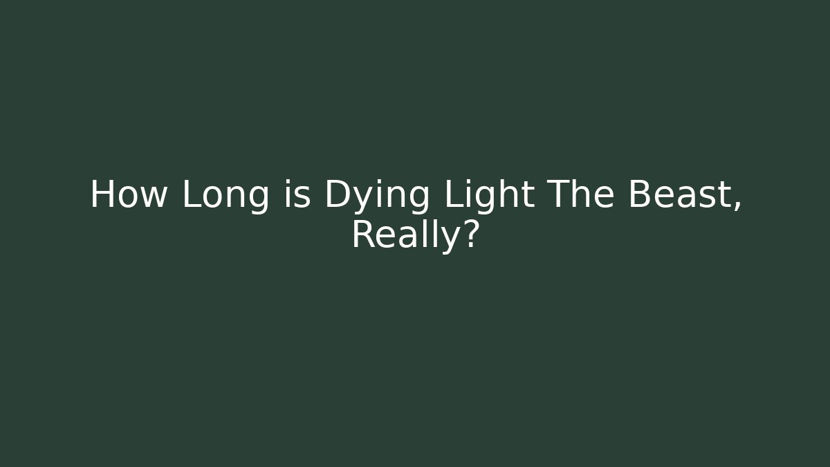 How Long is Dying Light The Beast, Really?