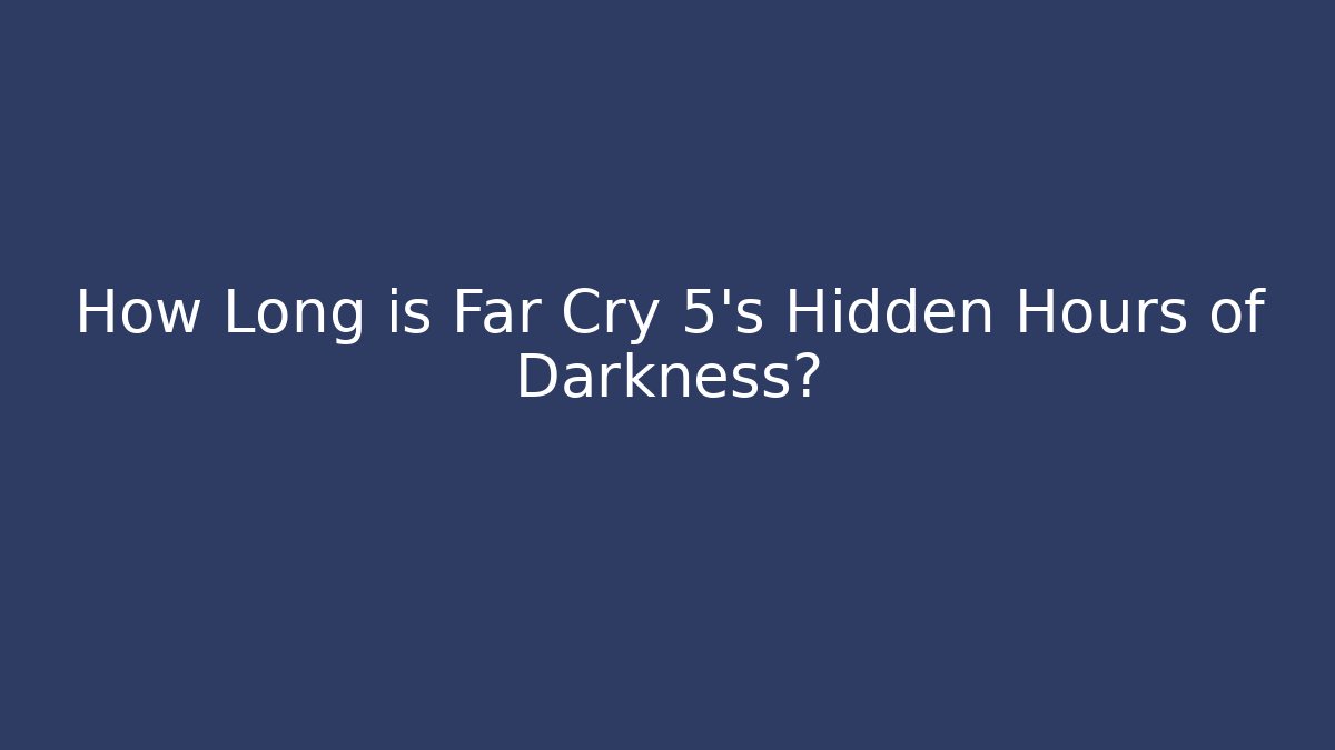 How Long is Far Cry 5's Hidden Hours of Darkness?