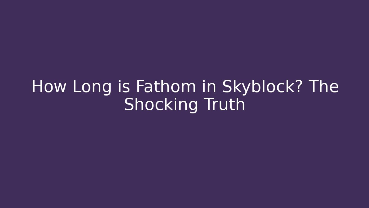 How Long is Fathom in Skyblock? The Shocking Truth - Critter Realm