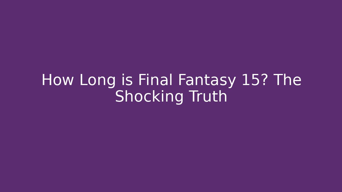 How Long is Final Fantasy 15? The Shocking Truth