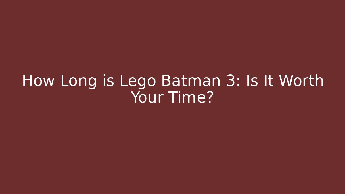 How Long is Lego Batman 3: Is It Worth Your Time?
