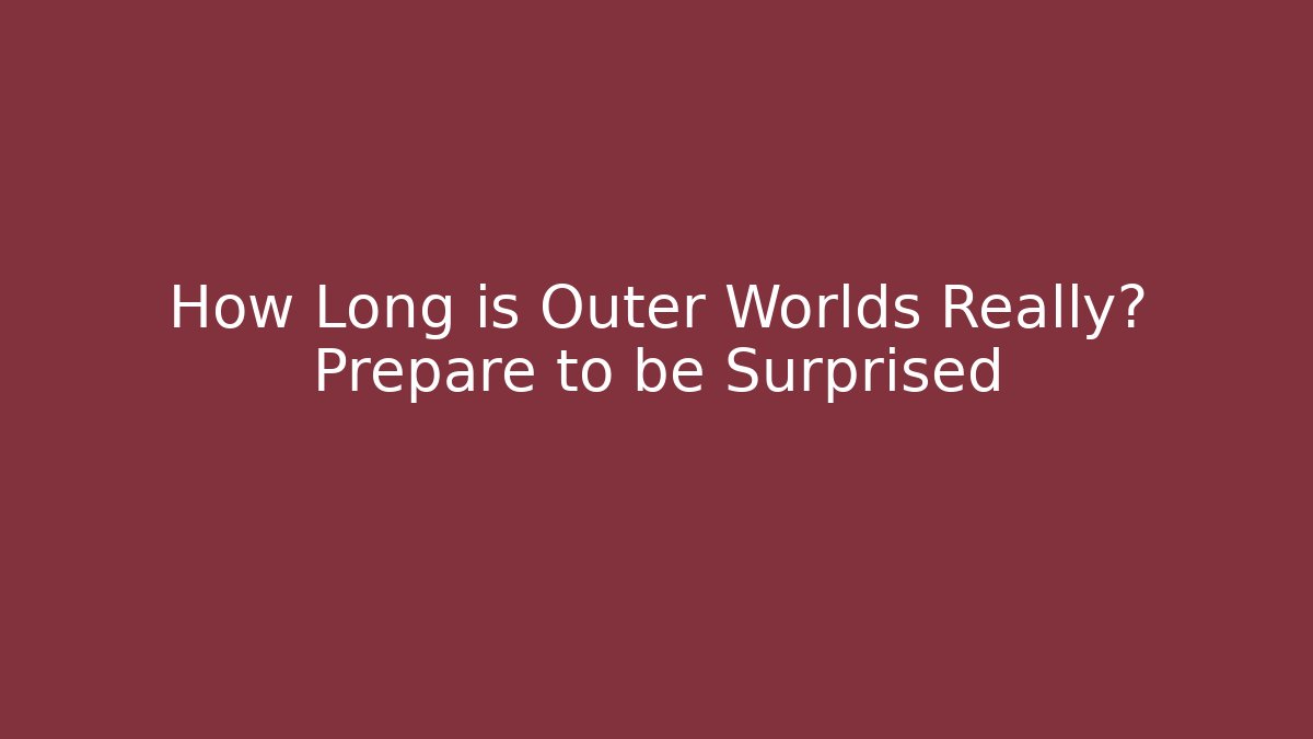 How Long is Outer Worlds Really? Prepare to be Surprised