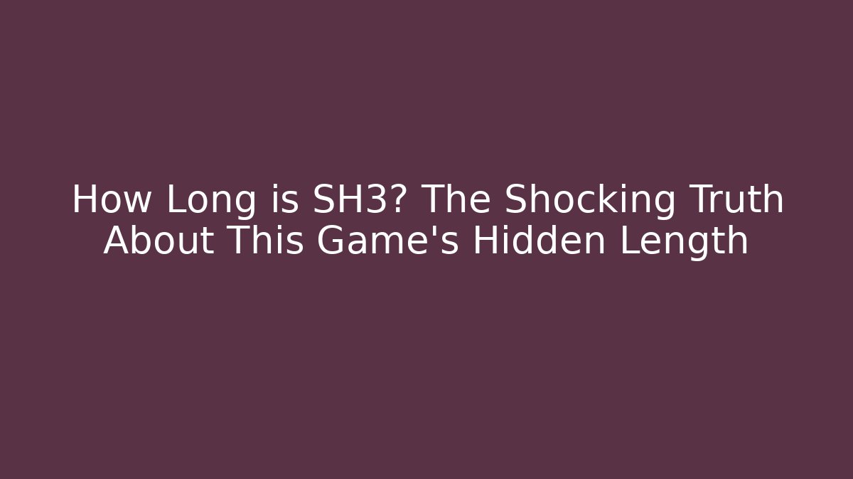 How Long is SH3? The Shocking Truth About This Game’s Hidden Length