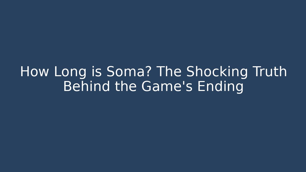 How Long is Soma? The Shocking Truth Behind the Game's Ending