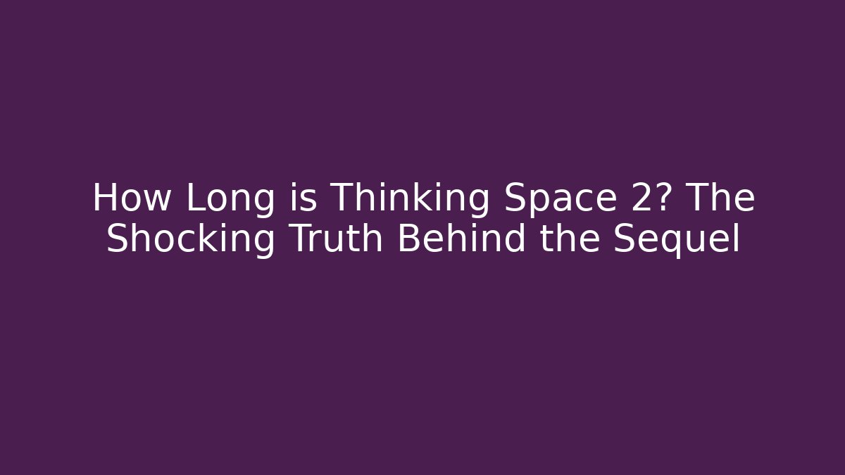 How Long is Thinking Space 2? The Shocking Truth Behind the Sequel