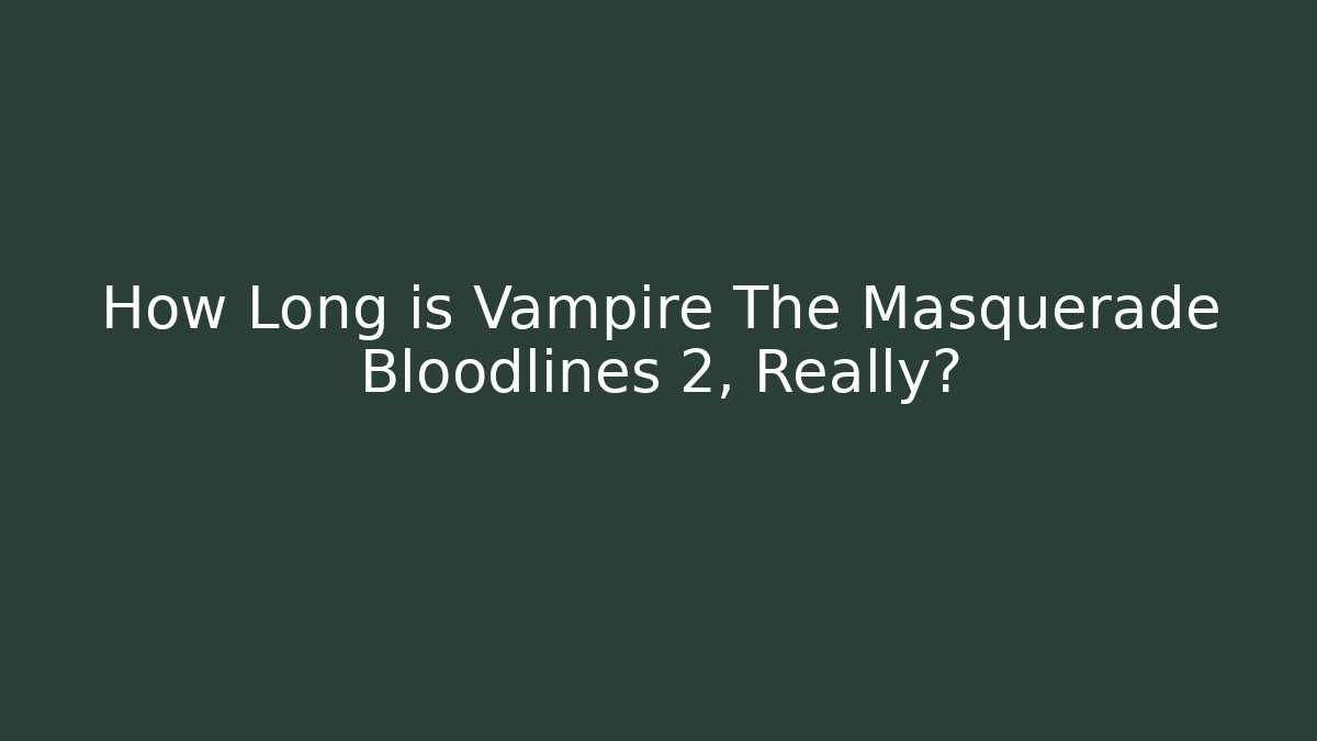 How Long is Vampire The Masquerade Bloodlines 2, Really?