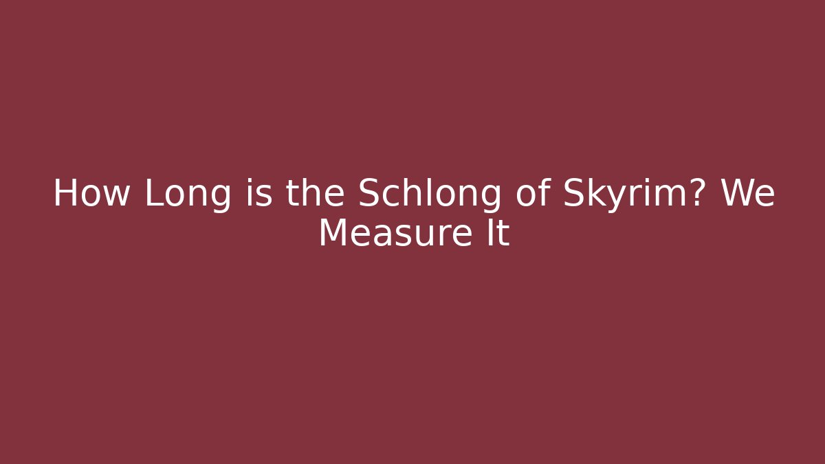 How Long is the Schlong of Skyrim? We Measure It