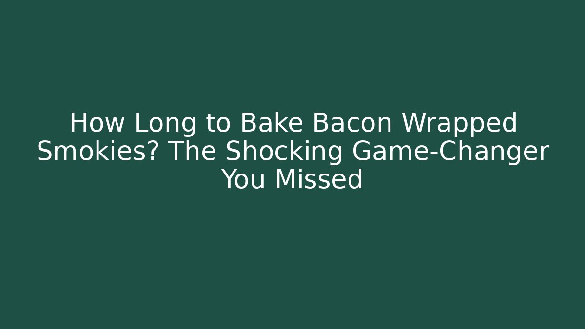 How Long to Bake Bacon Wrapped Smokies? The Shocking Game-Changer You Missed