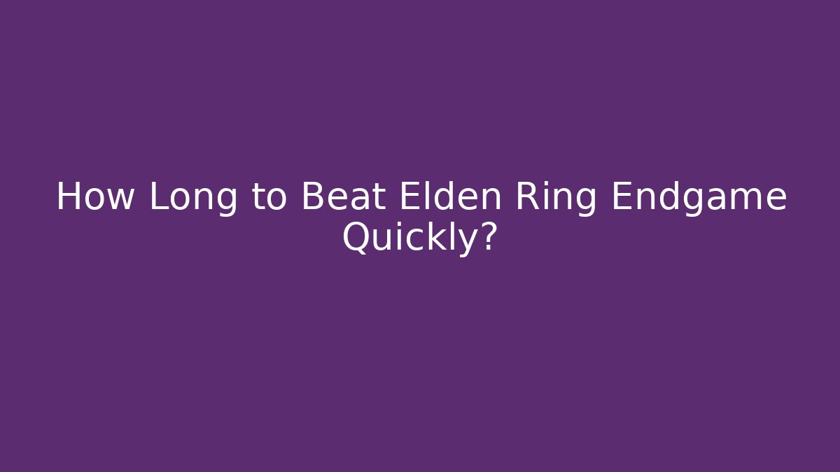 How Long to Beat Elden Ring Endgame Quickly?