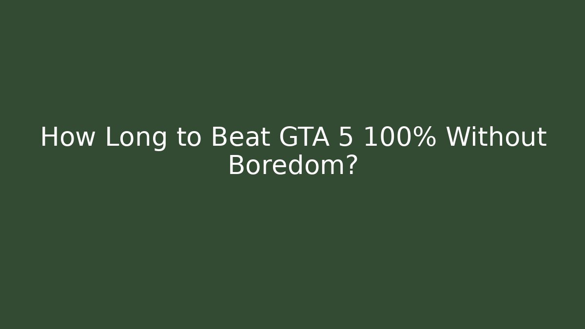 How Long to Beat GTA 5 100% Without Boredom?