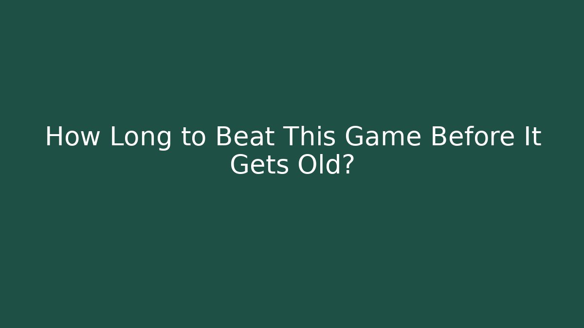 How Long to Beat This Game Before It Gets Old?