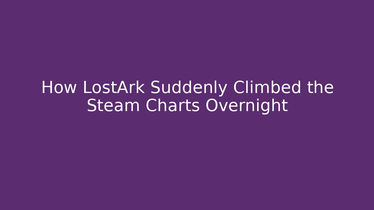 How LostArk Suddenly Climbed the Steam Charts Overnight