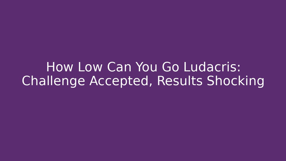 How Low Can You Go Ludacris: Challenge Accepted, Results Shocking