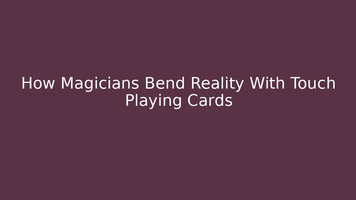 How Magicians Bend Reality With Touch Playing Cards