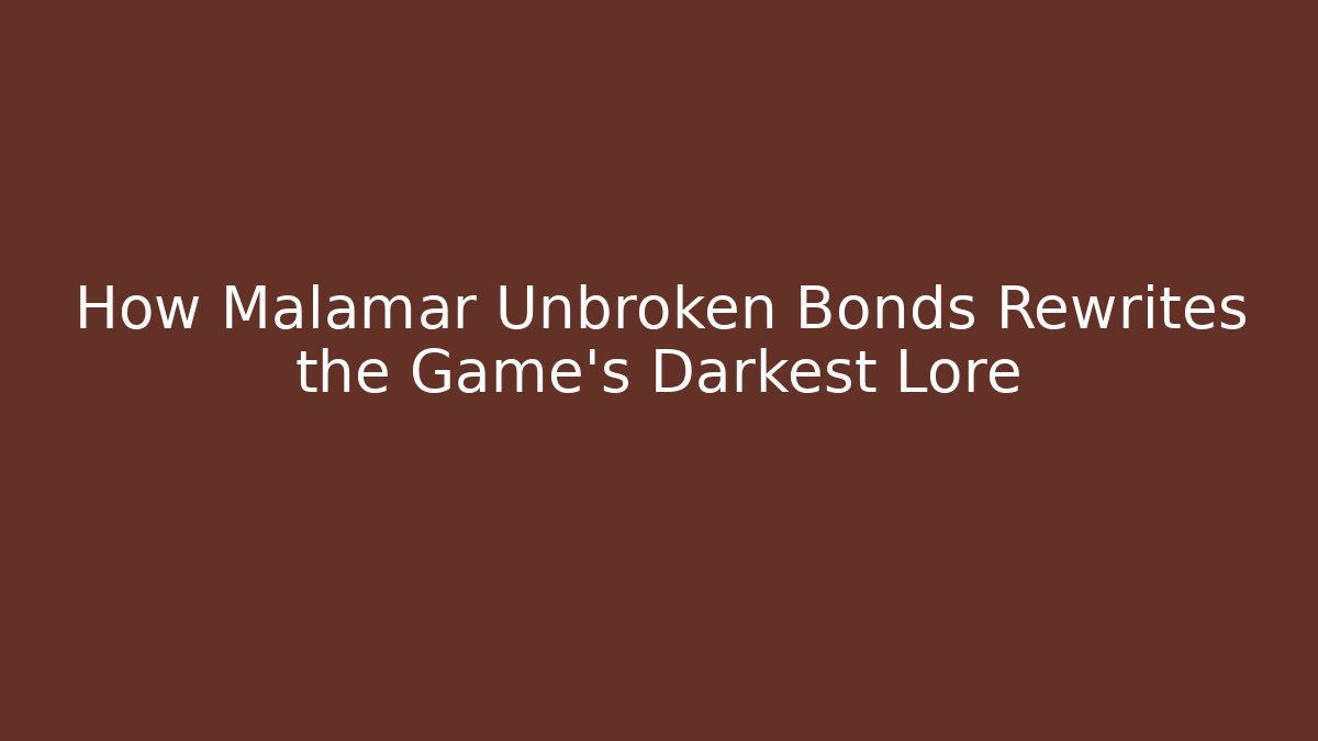 How Malamar Unbroken Bonds Rewrites the Game's Darkest Lore