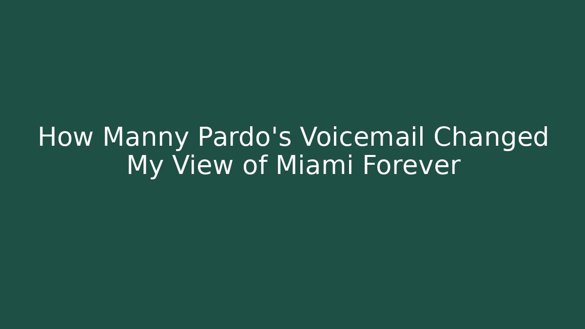 How Manny Pardo's Voicemail Changed My View of Miami Forever