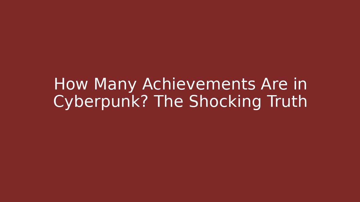 How Many Achievements Are in Cyberpunk? The Shocking Truth