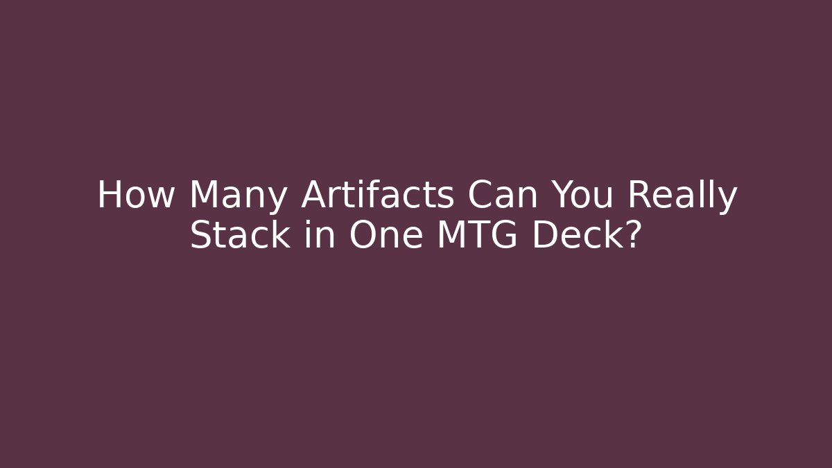 How Many Artifacts Can You Really Stack in One MTG Deck?