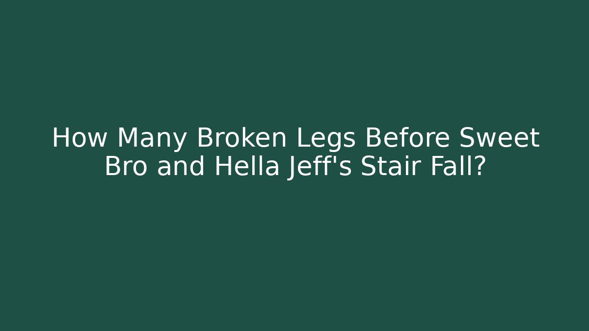 How Many Broken Legs Before Sweet Bro and Hella Jeff’s Stair Fall?