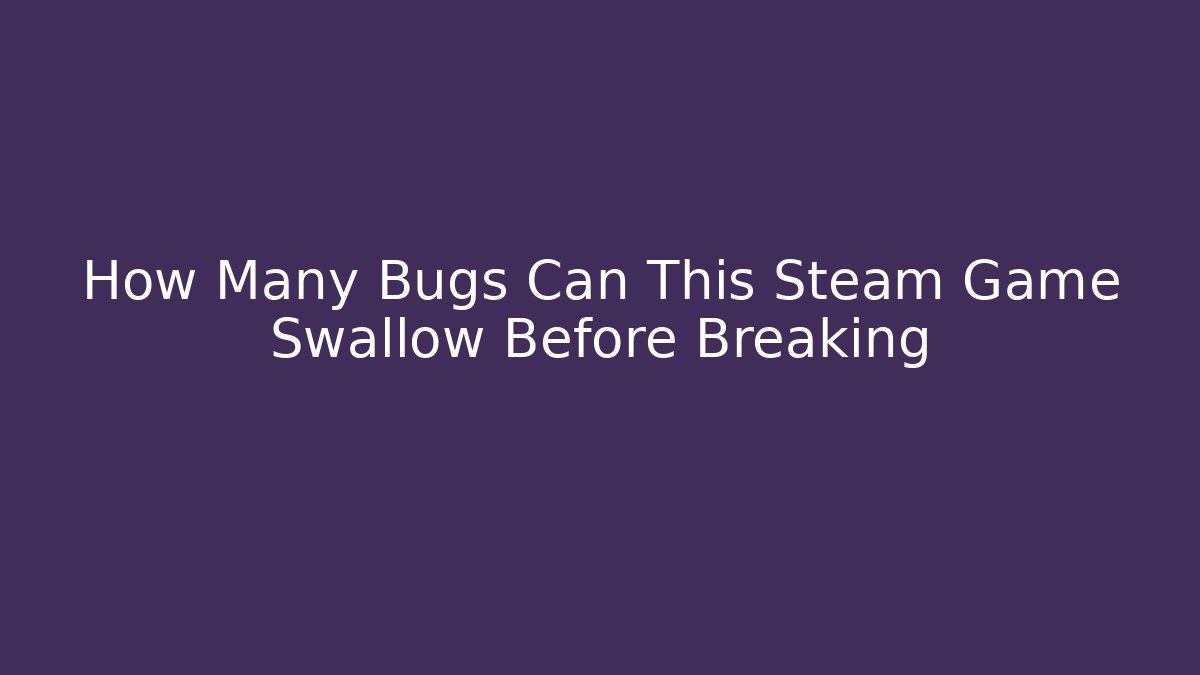 How Many Bugs Can This Steam Game Swallow Before Breaking