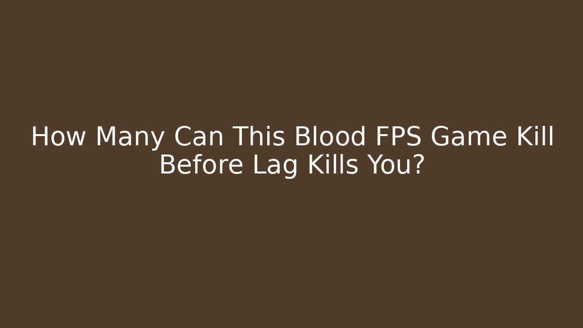How Many Can This Blood FPS Game Kill Before Lag Kills You?