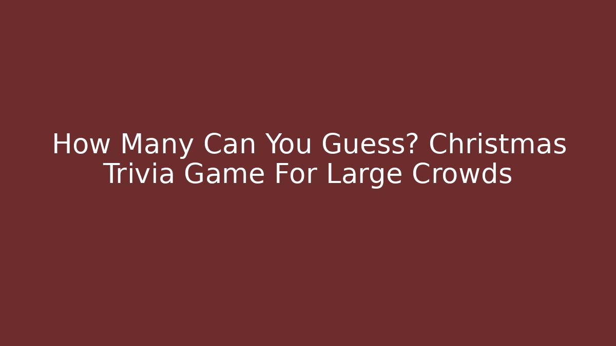 How Many Can You Guess? Christmas Trivia Game For Large Crowds