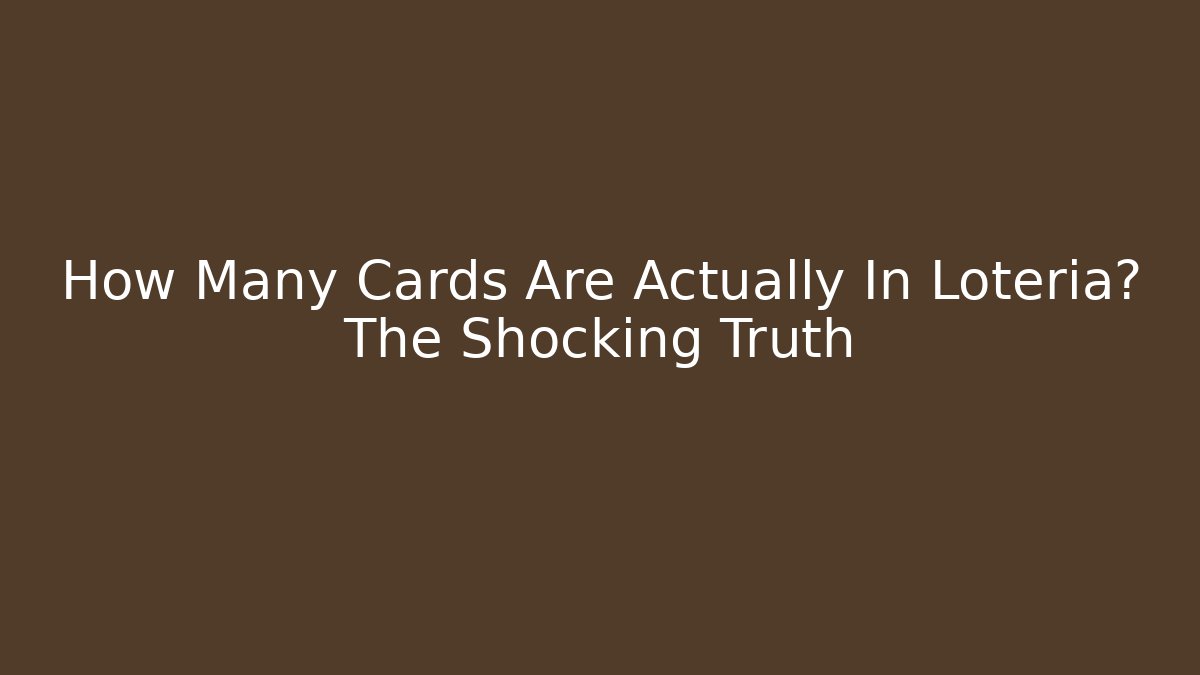 How Many Cards Are Actually In Loteria? The Shocking Truth
